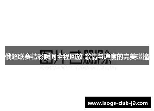 俄超联赛精彩瞬间全程回放 激情与速度的完美碰撞