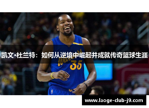 凯文·杜兰特：如何从逆境中崛起并成就传奇篮球生涯
