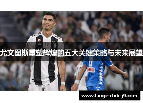 尤文图斯重塑辉煌的五大关键策略与未来展望