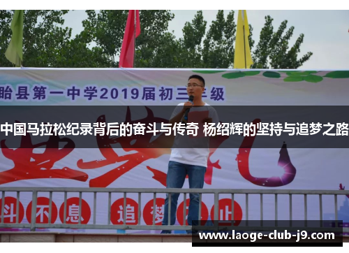 中国马拉松纪录背后的奋斗与传奇 杨绍辉的坚持与追梦之路
