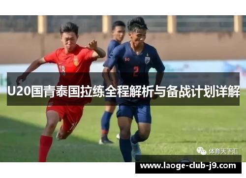 U20国青泰国拉练全程解析与备战计划详解