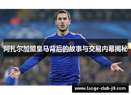 阿扎尔加盟皇马背后的故事与交易内幕揭秘