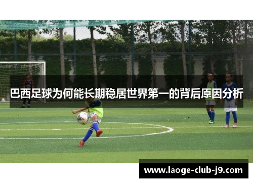 巴西足球为何能长期稳居世界第一的背后原因分析