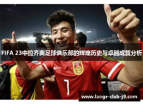 FIFA 23中拉齐奥足球俱乐部的辉煌历史与卓越成就分析 FIFA 23中拉齐奥足球俱乐部的辉煌历史与卓越成就分析