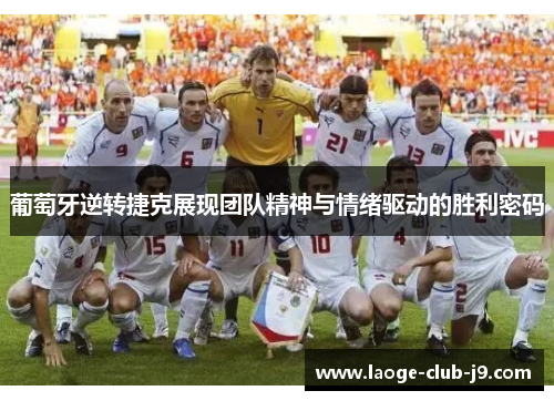 葡萄牙逆转捷克展现团队精神与情绪驱动的胜利密码