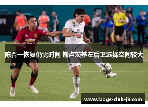 陈晋一恢复仍需时间 斯卢茨基左后卫选择空间较大 陈晋一恢复仍需时间 斯卢茨基左后卫选择空间较大