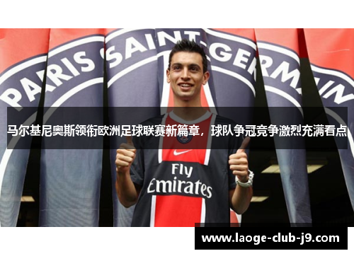 马尔基尼奥斯领衔欧洲足球联赛新篇章，球队争冠竞争激烈充满看点