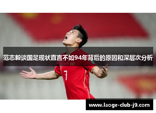 范志毅谈国足现状直言不如94年背后的原因和深层次分析