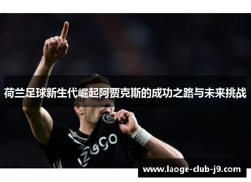 荷兰足球新生代崛起阿贾克斯的成功之路与未来挑战