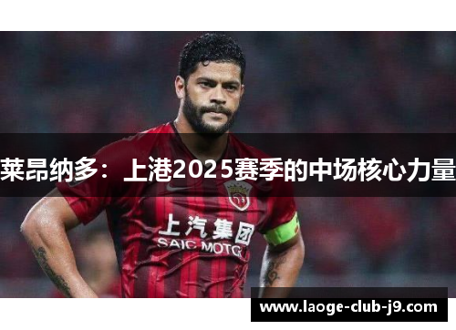 莱昂纳多：上港2025赛季的中场核心力量