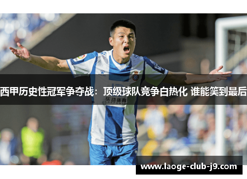 西甲历史性冠军争夺战:顶级球队竞争白热化 谁能笑到最后 西甲历史性冠军争夺战:顶级球队竞争白热化 谁能笑到最后