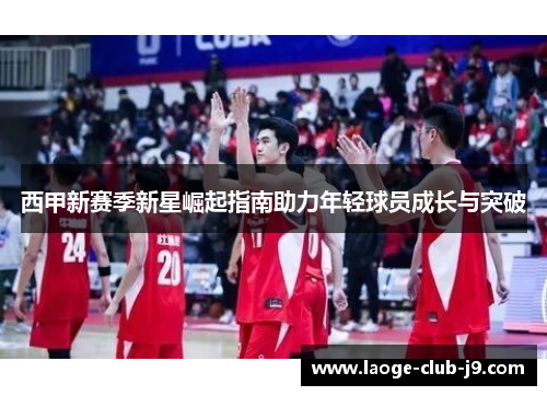 西甲新赛季新星崛起指南助力年轻球员成长与突破 西甲新赛季新星崛起指南助力年轻球员成长与突破