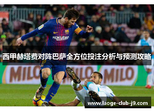 西甲赫塔费对阵巴萨全方位投注分析与预测攻略