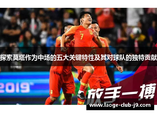 探索莫塔作为中场的五大关键特性及其对球队的独特贡献