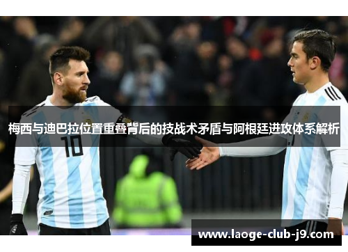 梅西与迪巴拉位置重叠背后的技战术矛盾与阿根廷进攻体系解析