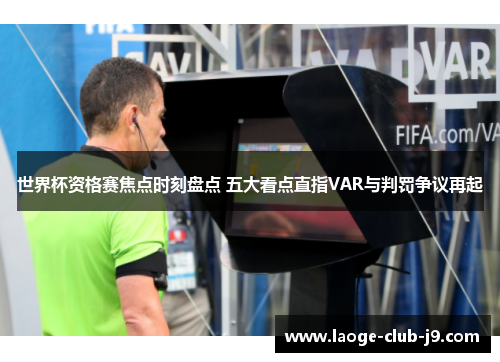 世界杯资格赛焦点时刻盘点 五大看点直指VAR与判罚争议再起 世界杯资格赛焦点时刻盘点 五大看点直指VAR与判罚争议再起