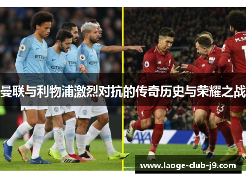 曼联与利物浦激烈对抗的传奇历史与荣耀之战