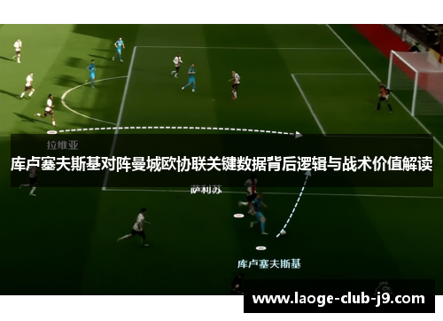 库卢塞夫斯基对阵曼城欧协联关键数据背后逻辑与战术价值解读