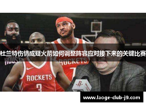 杜兰特伤情成疑火箭如何调整阵容应对接下来的关键比赛